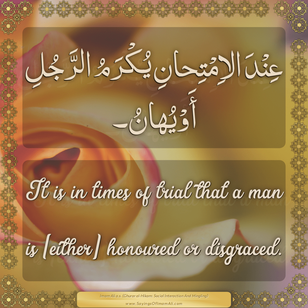 It is in times of trial that a man is [either] honoured or disgraced.